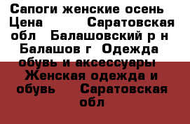 Сапоги женские осень › Цена ­ 850 - Саратовская обл., Балашовский р-н, Балашов г. Одежда, обувь и аксессуары » Женская одежда и обувь   . Саратовская обл.